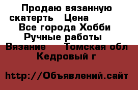 Продаю вязанную скатерть › Цена ­ 3 000 - Все города Хобби. Ручные работы » Вязание   . Томская обл.,Кедровый г.